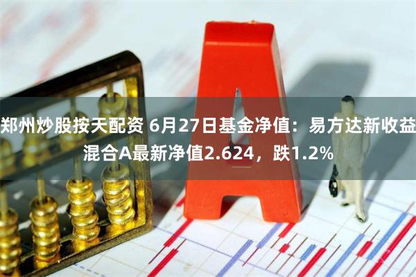 郑州炒股按天配资 6月27日基金净值：易方达新收益混合A最新净值2.624，跌1.2%