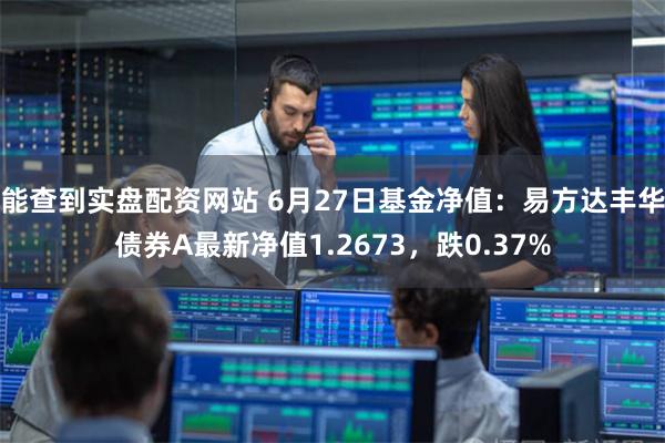 能查到实盘配资网站 6月27日基金净值：易方达丰华债券A最新净值1.2673，跌0.37%