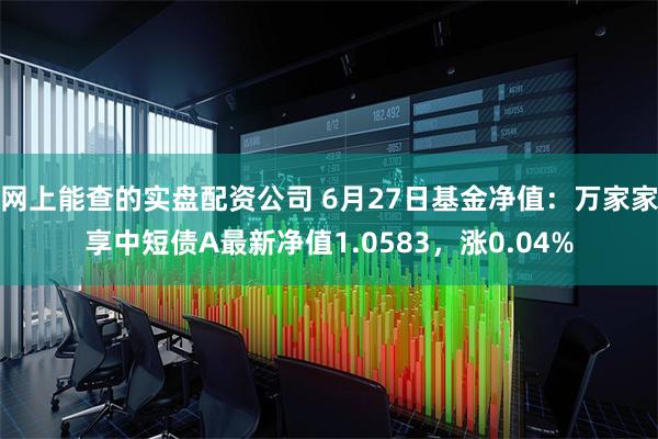 网上能查的实盘配资公司 6月27日基金净值：万家家享中短债A最新净值1.0583，涨0.04%