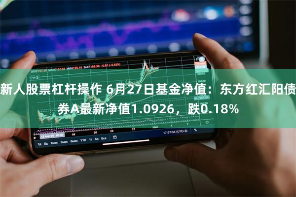 新人股票杠杆操作 6月27日基金净值：东方红汇阳债券A最新净值1.0926，跌0.18%