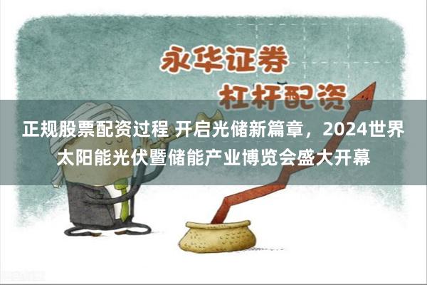 正规股票配资过程 开启光储新篇章，2024世界太阳能光伏暨储能产业博览会盛大开幕