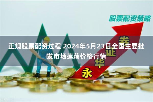 正规股票配资过程 2024年5月23日全国主要批发市场莲藕价格行情