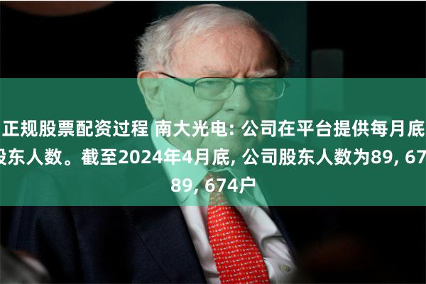 正规股票配资过程 南大光电: 公司在平台提供每月底的股东人数。截至2024年4月底, 公司股东人数为89, 674户