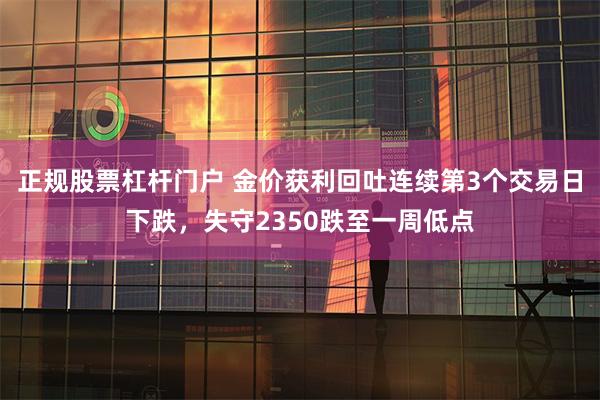 正规股票杠杆门户 金价获利回吐连续第3个交易日下跌，失守2350跌至一周低点