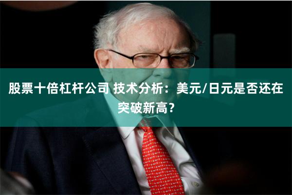 股票十倍杠杆公司 技术分析：美元/日元是否还在突破新高？