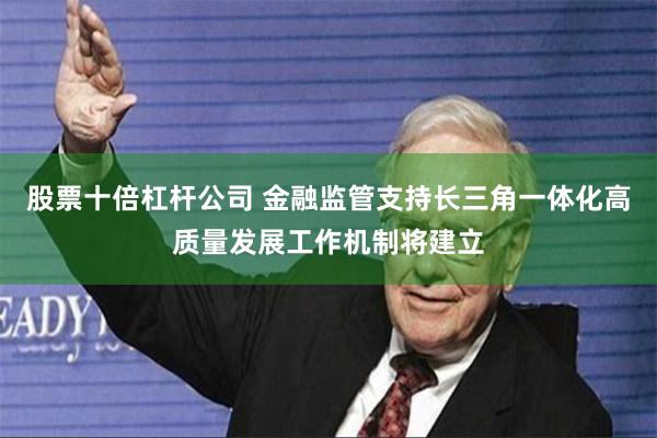 股票十倍杠杆公司 金融监管支持长三角一体化高质量发展工作机制将建立