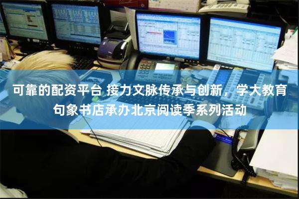 可靠的配资平台 接力文脉传承与创新，学大教育句象书店承办北京阅读季系列活动