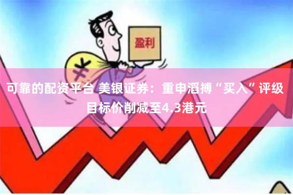 可靠的配资平台 美银证券：重申滔搏“买入”评级 目标价削减至4.3港元