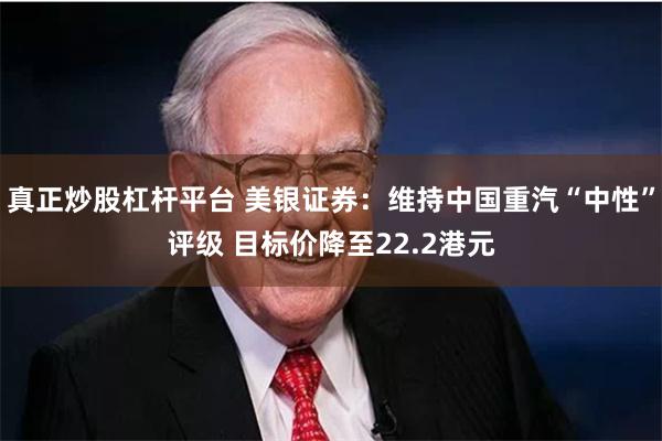 真正炒股杠杆平台 美银证券：维持中国重汽“中性”评级 目标价降至22.2港元