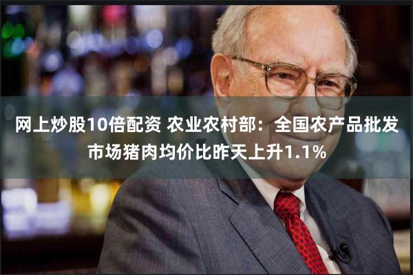 网上炒股10倍配资 农业农村部：全国农产品批发市场猪肉均价比昨天上升1.1%