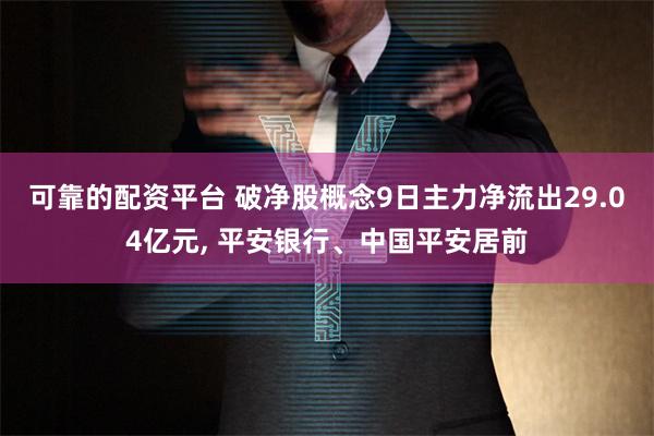 可靠的配资平台 破净股概念9日主力净流出29.04亿元, 平安银行、中国平安居前