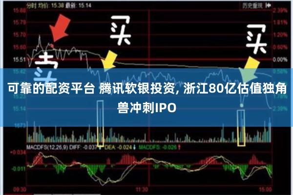 可靠的配资平台 腾讯软银投资, 浙江80亿估值独角兽冲刺IPO