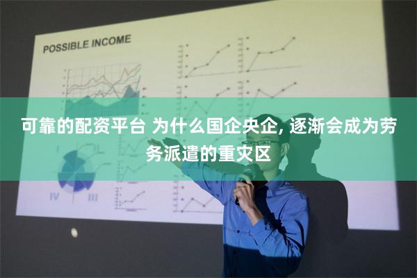 可靠的配资平台 为什么国企央企, 逐渐会成为劳务派遣的重灾区