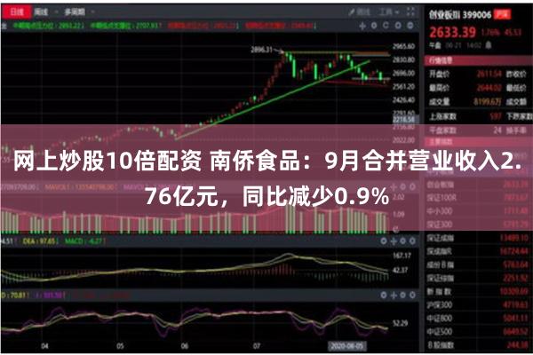 网上炒股10倍配资 南侨食品：9月合并营业收入2.76亿元，同比减少0.9%