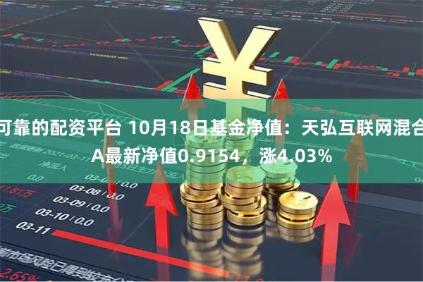 可靠的配资平台 10月18日基金净值：天弘互联网混合A最新净值0.9154，涨4.03%