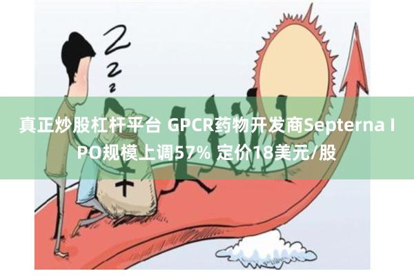 真正炒股杠杆平台 GPCR药物开发商Septerna IPO规模上调57% 定价18美元/股