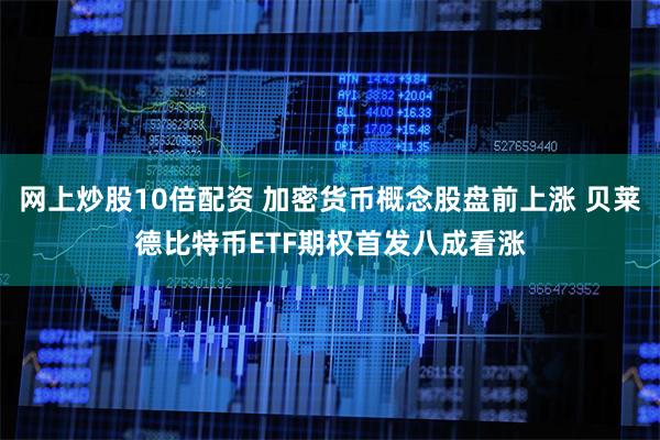 网上炒股10倍配资 加密货币概念股盘前上涨 贝莱德比特币ETF期权首发八成看涨