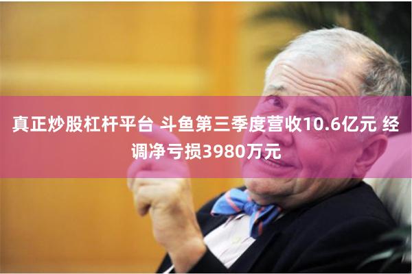 真正炒股杠杆平台 斗鱼第三季度营收10.6亿元 经调净亏损3980万元