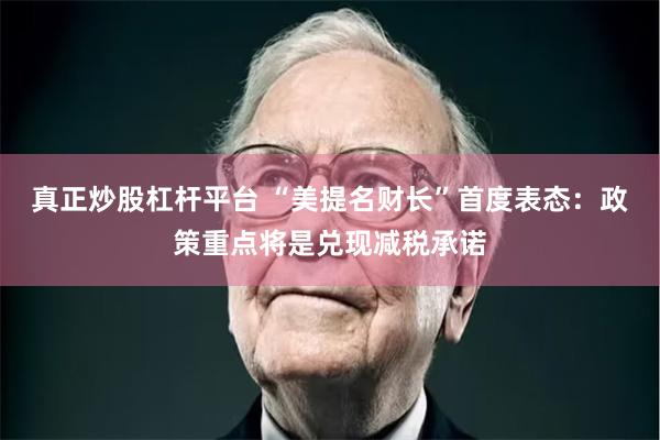 真正炒股杠杆平台 “美提名财长”首度表态：政策重点将是兑现减税承诺