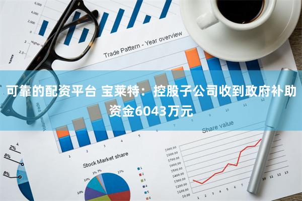 可靠的配资平台 宝莱特：控股子公司收到政府补助资金6043万元