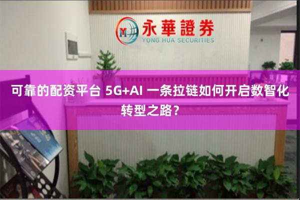 可靠的配资平台 5G+AI 一条拉链如何开启数智化转型之路？