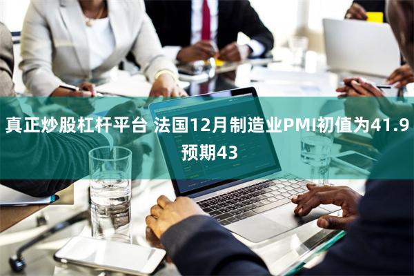 真正炒股杠杆平台 法国12月制造业PMI初值为41.9 预期43