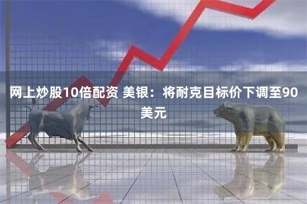 网上炒股10倍配资 美银：将耐克目标价下调至90美元